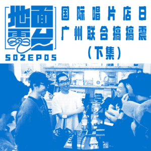 S02EP05 国际唱片店日广州联合搞搞震(下集)
