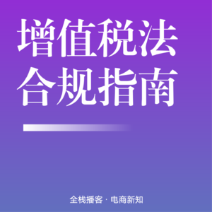 Vol.115 | 2026增值税法实施条例落地：电商企业合规转型与成本优化全指南