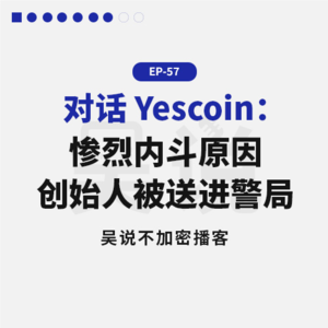 EP-57 对话 Yescoin：惨烈内斗原因 创始人被送进警局