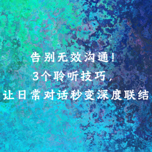 告别无效沟通！3个聆听技巧，让日常对话秒变深度联结