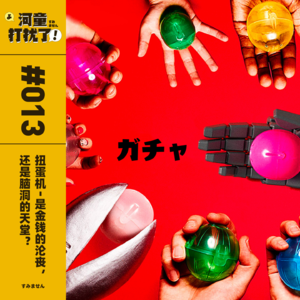 Vol.13 扭蛋机：是金钱的沦丧，还是脑洞的天堂？