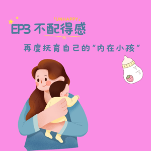 EP4: 不配得感:再度抚育自己的“内在小孩”