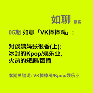 05 如聊「VK棒棒鸡」:对谈姨妈张很香(上):冰封的Kpop/娱乐业,火热的短剧/团播