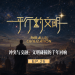 【平行的文明-众星的闪耀】EP26：冲突与交融-文明碰撞的千年回响