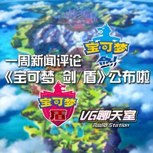 一周评论：《宝可梦 剑/盾》公布啦【VG聊天室204】
