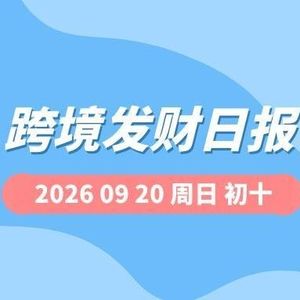 【跨境发财日报】2026年09月20日