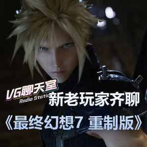 新老玩家齐聊《最终幻想7 重制版》【VG聊天室320】