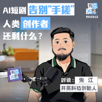 当AI短剧告别“手搓”，人类创作者还剩下什么？| 对话井英科技朱江