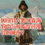 因纽特人如何靠海豹肉与鲸脂度过漫长的极夜？ #助眠 #助眠故事 #睡前故事