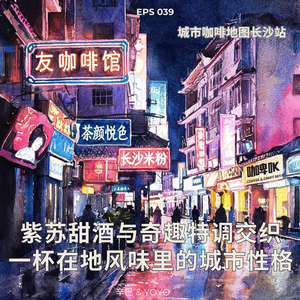 EPS 039 ☕️ 城市咖啡地图长沙站 紫苏甜酒与奇趣特调交织 一杯在地风味里的城市性格
