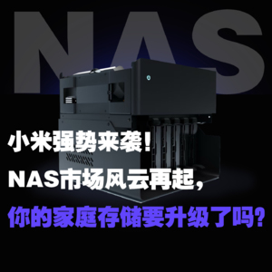 Vol.5 小米强势来袭！NAS市场风云再起，你的家庭存储要升级了吗？