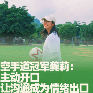 51.空手道冠军龚莉:主动开口,让沟通成为情绪出口