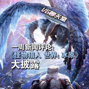 一周评论：《怪物猎人 世界：冰原》大披露【VG聊天室224】