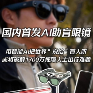 国内首发AI助盲眼镜 用智能AI把世界“说给”盲人听 或将破解1700万视障人士出行难题