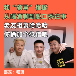 喜剧领导回忆杀,喝酒加个微信吧:和“领导”程璐从喝酒文化开始聊起了脱口秀的往事
