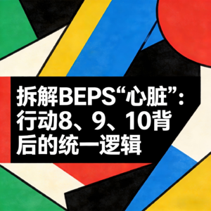 DAY.33 BEPS Action 8-10 拆解BEPS“心脏”：行动8、9、10背后的统一逻辑