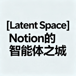 [Latent Space] Notion的智能体之城
