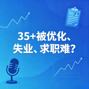 EP13 35+被优化、失业、求职难?不用从零开始,用对方法就能平稳转型、精准上岸