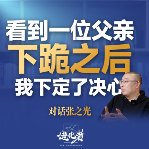刘润·进化者 | 张之光：看到一位父亲下跪之后，我下定了决心