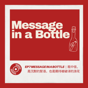 EP7 Message in a bottle｜瓶中信，是沉默的絮语，也是期待被破译的浪花。