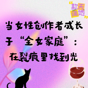 Vol.35丨当女性创作者成长于“全女家庭”：在裂痕里找到光