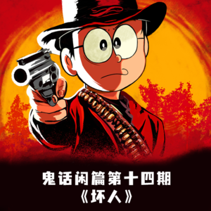 鬼话好好说闲篇第十四期《坏人》存在些许不文明用语，未满18岁的朋友请谨慎收听！