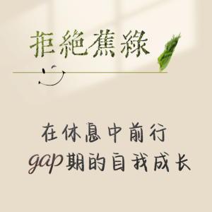 Vol.72 在休息中前行:gap期的自我成长