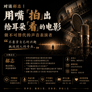 对谈郝志 | 用嘴「拍」出给耳朵「看」的电影，做不可替代的声音表演者vol.12