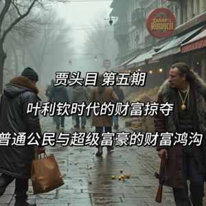 5.叶利钦时代的财富掠夺：普通公民与超级富豪的财富鸿沟
