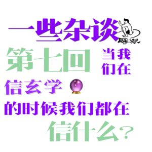 第七回:一些杂谈|当我们在信玄学的时候是在信什么?