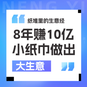 Vol 14.创立8年营收10个亿!小小纸巾如何做出大生意?
