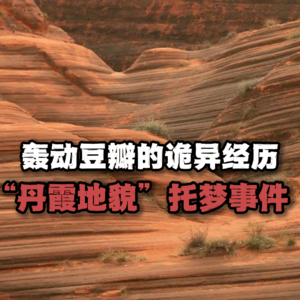 轰动豆瓣的诡异经历，“丹霞地貌”托梦事件