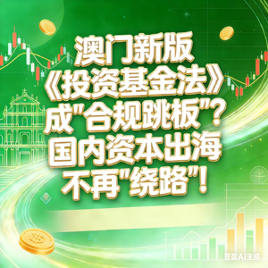 澳门新版《投资基金法》成“合规跳板”？国内资本出海不再“绕路”！