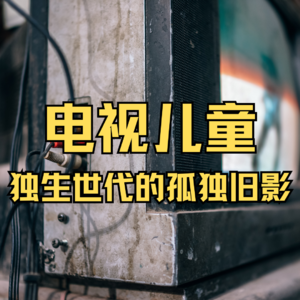 电视儿童，独生世代的孤独旧影