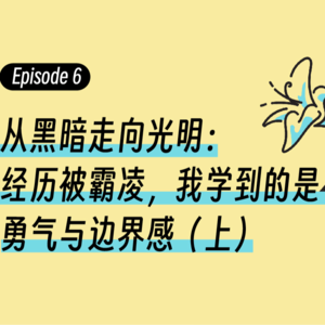 Episode6.从黑暗走向光明：经历被霸凌，我学到的是勇气与边界感（上）