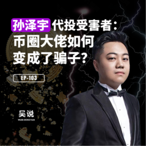 EP-103 孙泽宇代投受害者：币圈大佬如何变成了骗子？