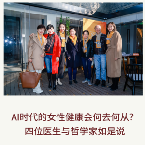 117|AI时代的女性健康会何去何从?四位医生与哲学家如是说|亘新科技