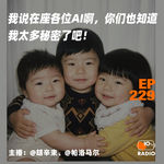 EP229-我说在座各位AI啊，你们也知道我太多秘密了吧！