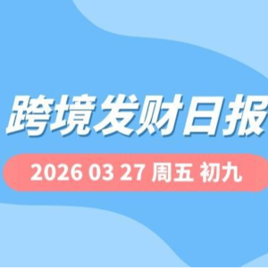 【跨境发财日报】2026年03月27日