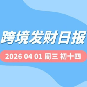 【跨境发财日报】2026年04月01日