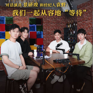 EP05 对话演员景研竣和经纪人袁野|我们一起从容地“等待”
