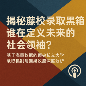 #07—揭秘藤校录取黑箱，谁在定义未来的社会领袖：基于海量数据的顶尖私立大学录取机制与因果效应深度分析