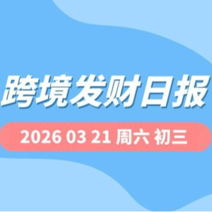 【跨境发财日报】2026年03月21日