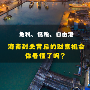 免税、低税、自由港，海南封关背后的财富机会你看懂了吗？