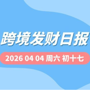 【跨境发财日报】2026年04月04日