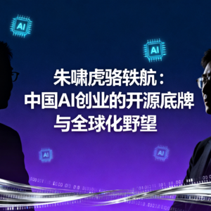 朱啸虎骆轶航：中国AI创业的开源底牌与全球化野望