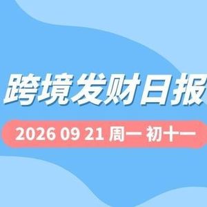【跨境发财日报】2026年09月21日