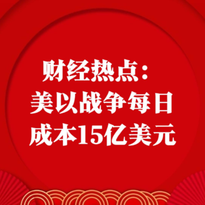 财经热点：美以战争每日成本15亿美元