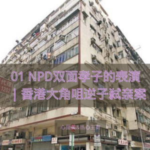 01 NPD双面孝子的表演 ｜香港大角咀逆子弑亲案