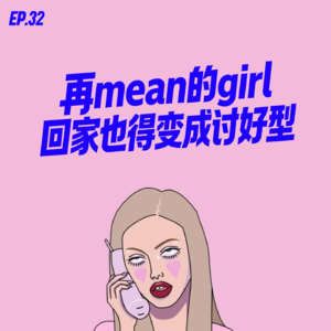 EP.32 再mean的girl回家也得变成讨好型